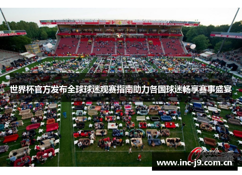 世界杯官方发布全球球迷观赛指南助力各国球迷畅享赛事盛宴 世界杯官方发布全球球迷观赛指南助力各国球迷畅享赛事盛宴